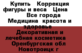 Купить : Коррекция фигуры и веса › Цена ­ 100 - Все города Медицина, красота и здоровье » Декоративная и лечебная косметика   . Оренбургская обл.,Новотроицк г.